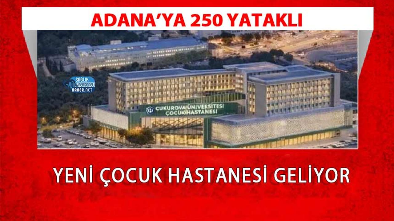 Adana’ya 250 Yataklı Yeni Çocuk Hastanesi Geliyor